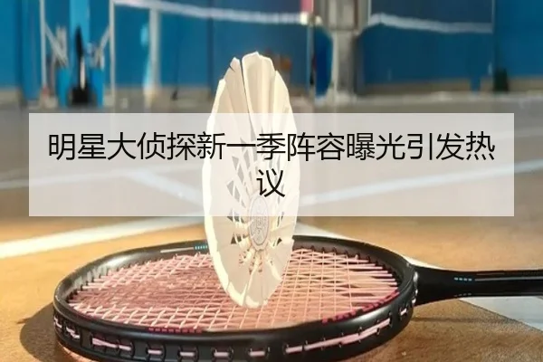 明星大侦探新一季阵容曝光引发热议